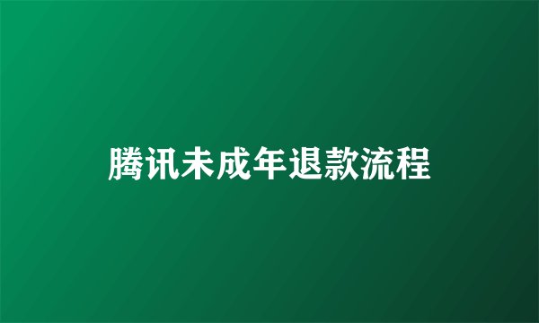 腾讯未成年退款流程