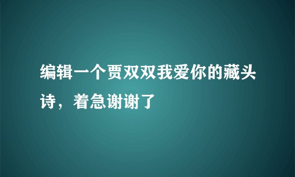 编辑一个贾双双我爱你的藏头诗，着急谢谢了