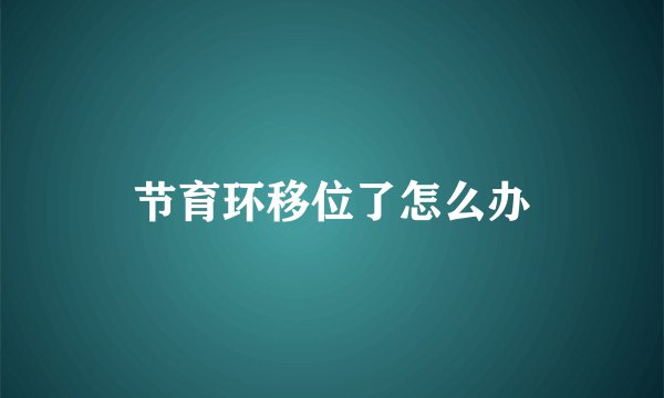 节育环移位了怎么办