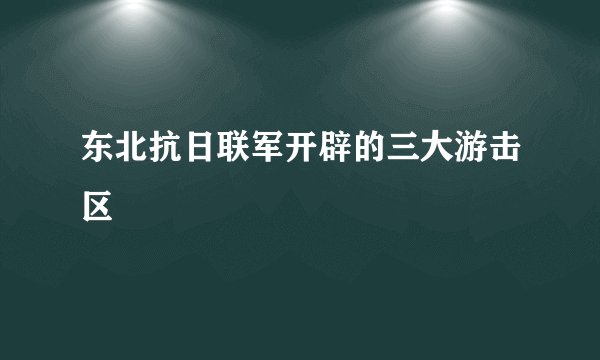 东北抗日联军开辟的三大游击区