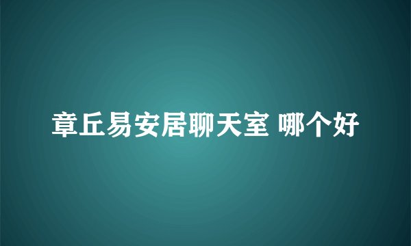 章丘易安居聊天室 哪个好