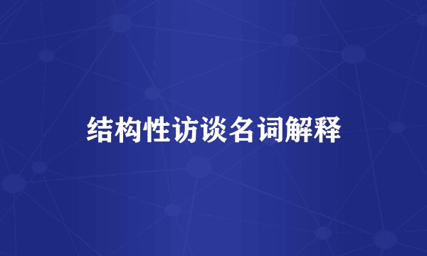 结构性访谈名词解释