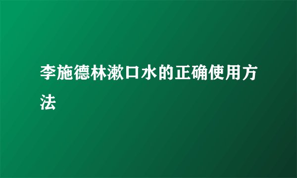 李施德林漱口水的正确使用方法