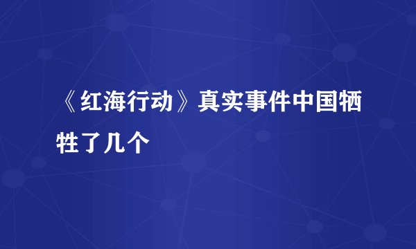 《红海行动》真实事件中国牺牲了几个