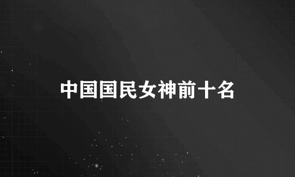 中国国民女神前十名