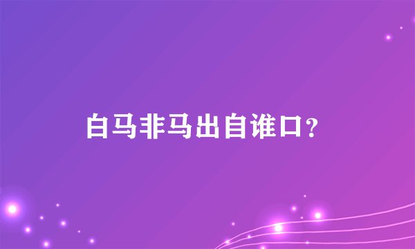 白马非马出自谁口？