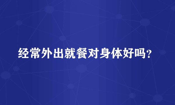经常外出就餐对身体好吗？