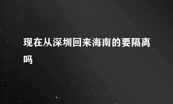 现在从深圳回来海南的要隔离吗