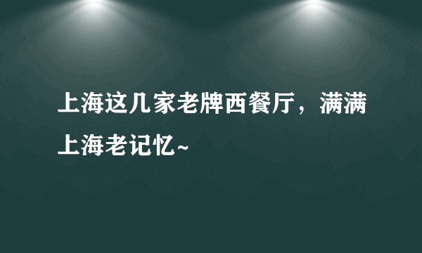 上海这几家老牌西餐厅，满满上海老记忆~
