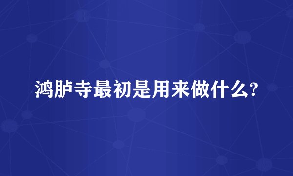 鸿胪寺最初是用来做什么?