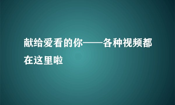 献给爱看的你——各种视频都在这里啦