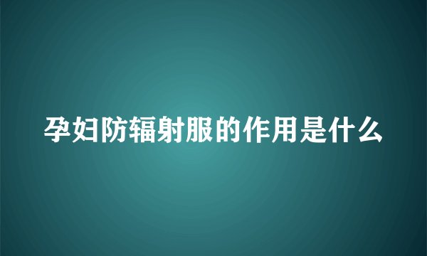孕妇防辐射服的作用是什么
