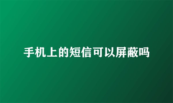 手机上的短信可以屏蔽吗
