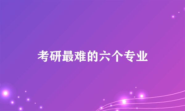 考研最难的六个专业