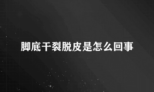 脚底干裂脱皮是怎么回事