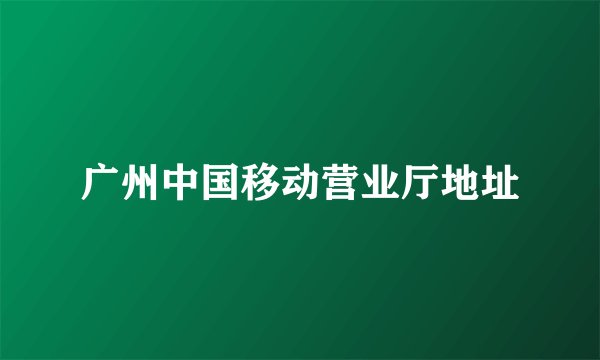 广州中国移动营业厅地址