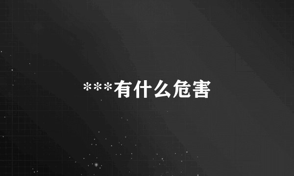 ***有什么危害