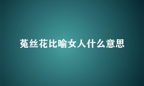 菟丝花比喻女人什么意思