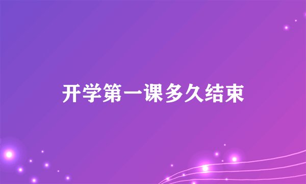 开学第一课多久结束