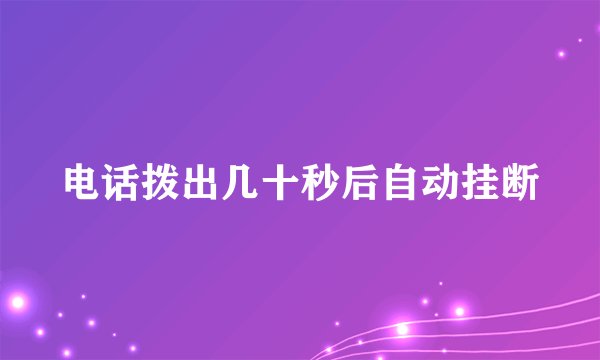 电话拨出几十秒后自动挂断