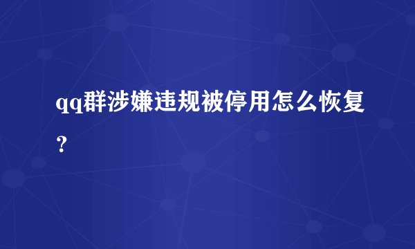 qq群涉嫌违规被停用怎么恢复？