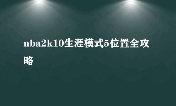 nba2k10生涯模式5位置全攻略