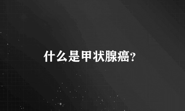 什么是甲状腺癌？