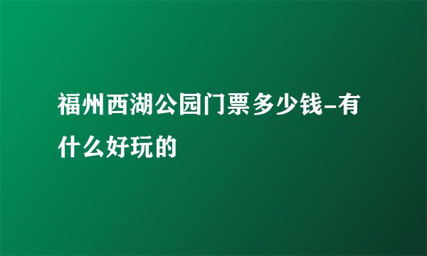 福州西湖公园门票多少钱-有什么好玩的