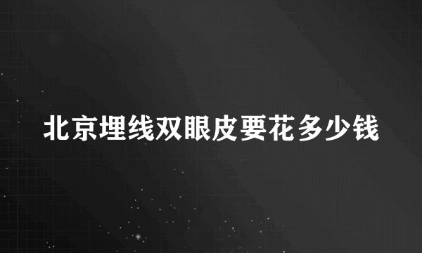 北京埋线双眼皮要花多少钱