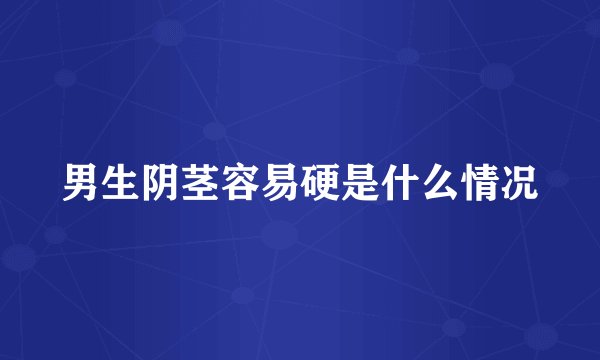 男生阴茎容易硬是什么情况