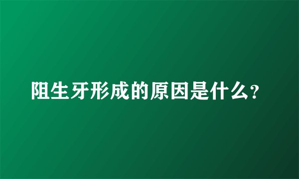 阻生牙形成的原因是什么?