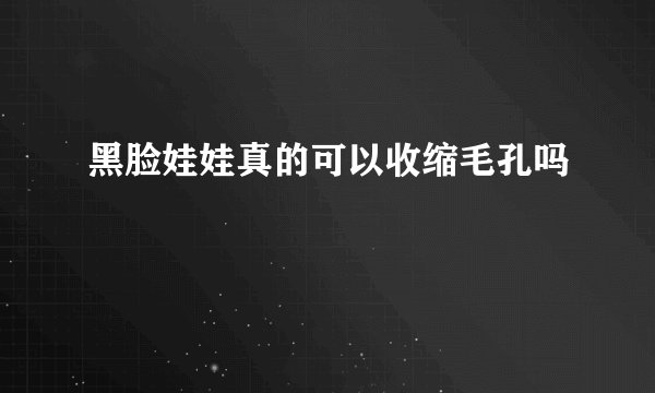 黑脸娃娃真的可以收缩毛孔吗