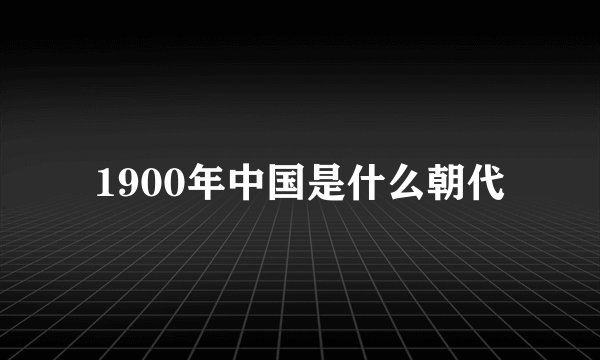 1900年中国是什么朝代