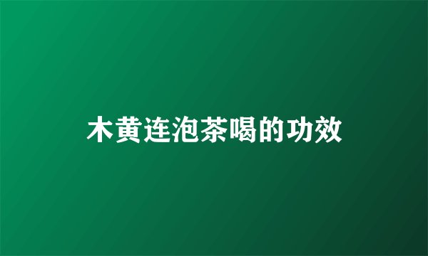 木黄连泡茶喝的功效