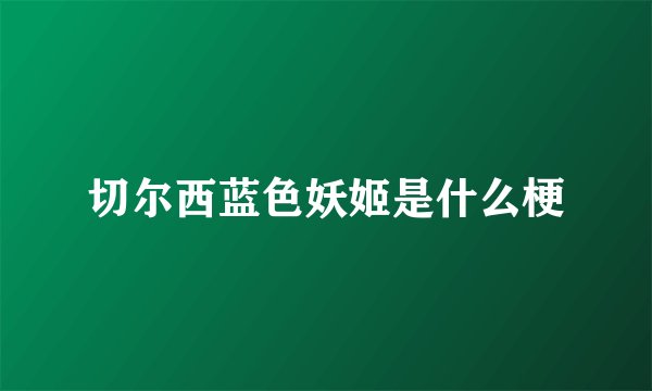 切尔西蓝色妖姬是什么梗