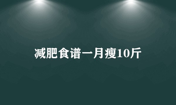 减肥食谱一月瘦10斤
