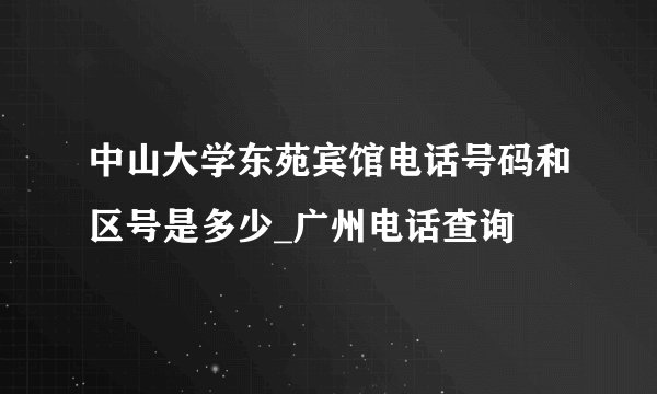中山大学东苑宾馆电话号码和区号是多少_广州电话查询