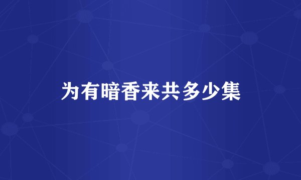 为有暗香来共多少集