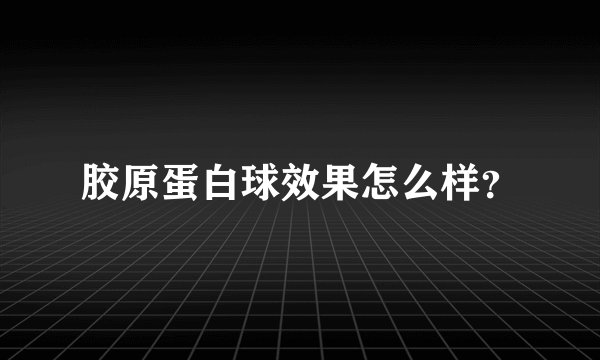 胶原蛋白球效果怎么样？