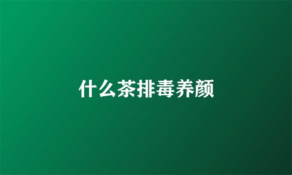 什么茶排毒养颜