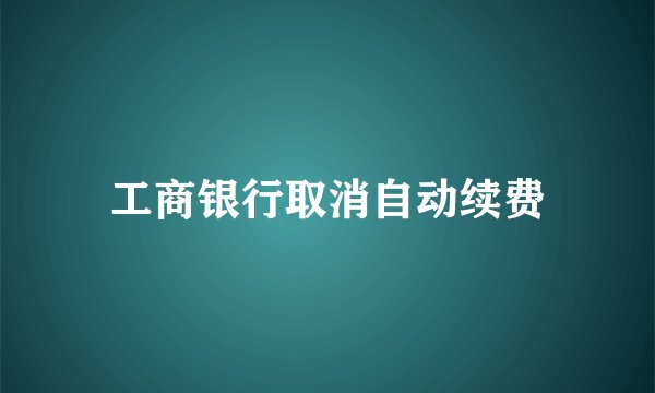 工商银行取消自动续费