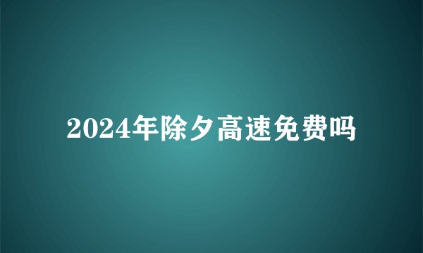 2024年除夕高速免费吗