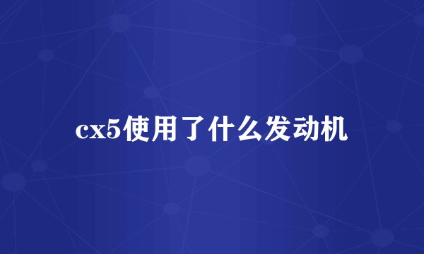 cx5使用了什么发动机