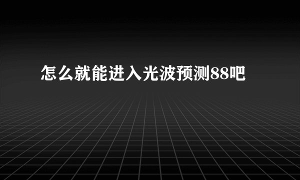 怎么就能进入光波预测88吧
