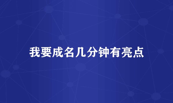 我要成名几分钟有亮点