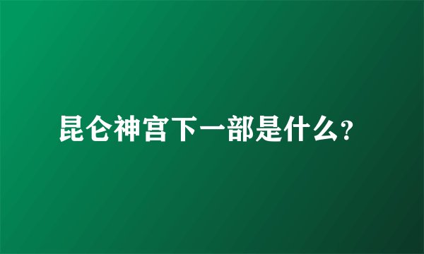 昆仑神宫下一部是什么？
