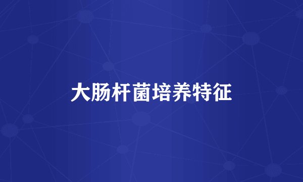 大肠杆菌培养特征