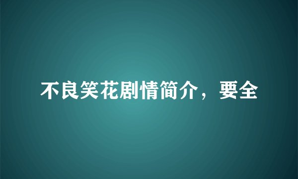 不良笑花剧情简介,要全