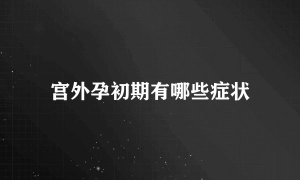 宫外孕初期有哪些症状