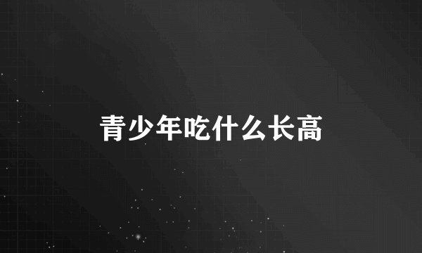 青少年吃什么长高